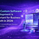 Why Custom Software Development is Important for Business Growth in 2026